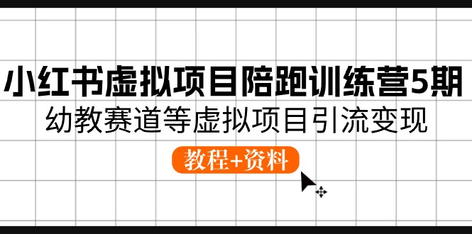 小红书虚拟项目陪跑训练营5期，幼教赛道等虚拟项目引流变现 (教程+资料)-网亿资源平台