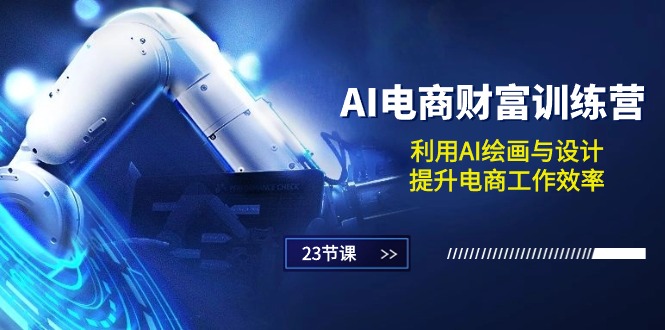 AI电商-财富训练营：利用AI绘画与设计，提升电商工作效率（23节课）-网亿资源平台