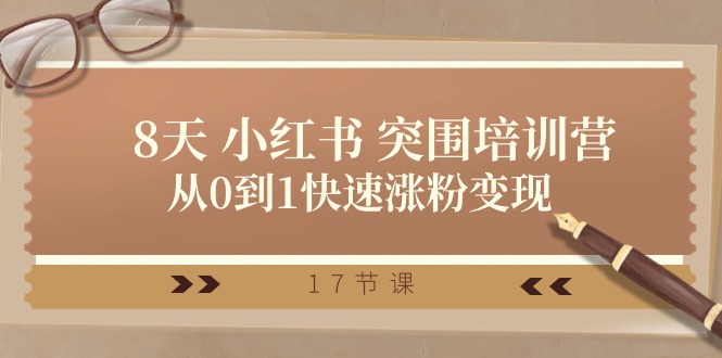 28天 小红书 突围培训营，从0到1快速涨粉变现（17节课）-网亿资源平台
