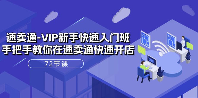 速卖通-VIP新手快速入门班，手把手教你在速卖通快速开店（72节课）-网亿资源平台