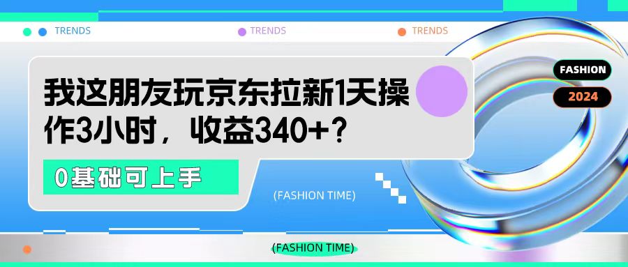 我这朋友玩京东拉新1天操作3小时，收益340+？0基础可上手-网亿资源平台