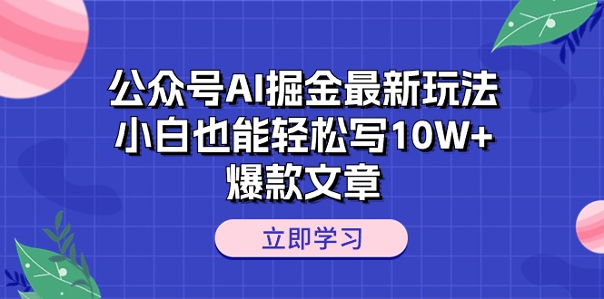 公众号AI掘金最新玩法，小白也能轻松写10W+爆款文章-网亿资源平台
