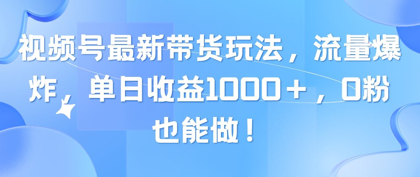 视频号最新带货玩法，流量爆炸，单日收益1000＋，0粉也能做！-网亿资源平台