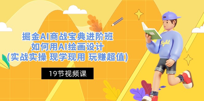 掘金AI 商战 宝典 进阶班：如何用AI绘画设计(实战实操 现学现用 玩赚超值)-网亿资源平台