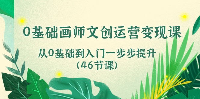 0基础画师 文创运营变现课，从0基础到入门一步步提升（46节课）-网亿资源平台