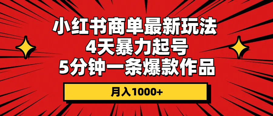 小红书商单最新玩法 4天暴力起号 5分钟一条爆款作品-网亿资源平台