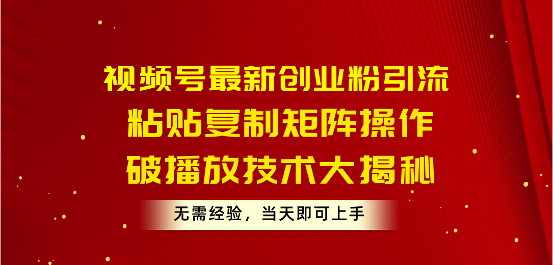 视频号最新创业粉引流，粘贴复制矩阵操作，破播放技术大揭秘-网亿资源平台