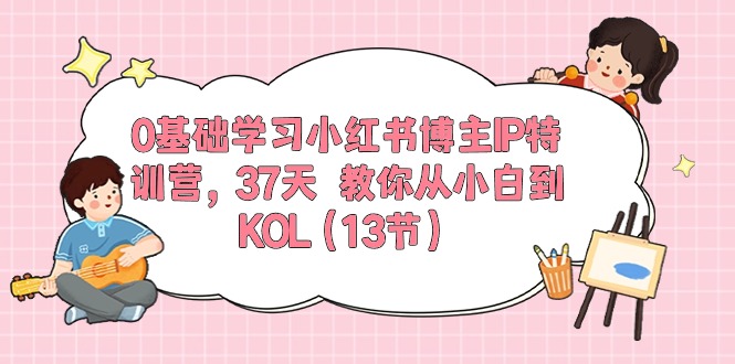 0基础学习小红书博主IP特训营，37天 教你从小白到KOL-网亿资源平台