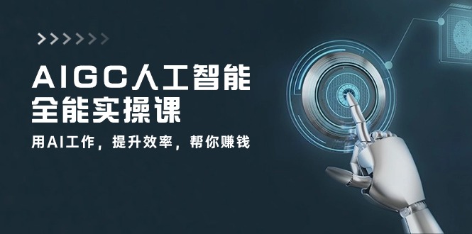 AIGC 人工智能全能实操课：用AI工作，提升效率，帮你赚钱-网亿资源平台