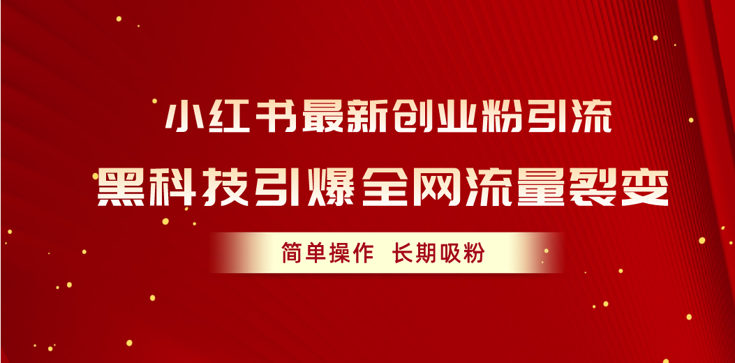 小红书最新创业粉引流，黑科技引爆全网流量裂变-网亿资源平台
