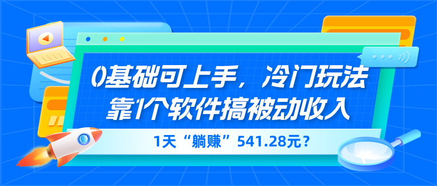0基础可上手，冷门玩法靠1个软件搞被动收入，1天“躺赚”541.28元？-网亿资源平台