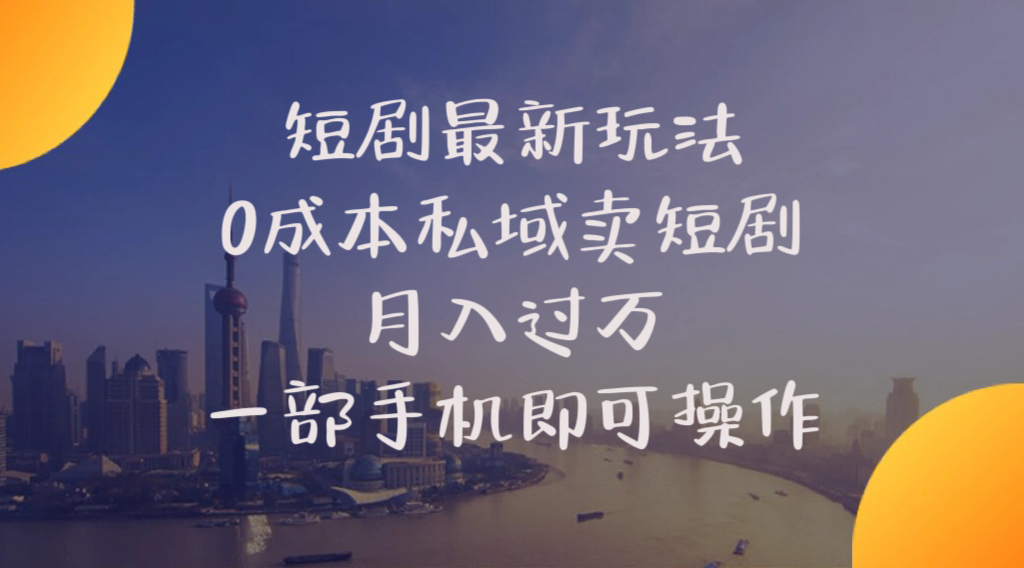短剧最新玩法 0成本私域卖短剧 月入过万 一部手机即可操作-网亿资源平台