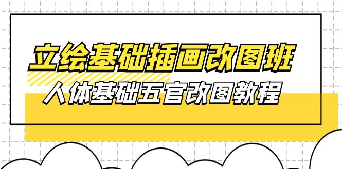 立绘基础-插画改图班【第1期】：人体基础五官改图教程- 37节视频+课件-网亿资源平台