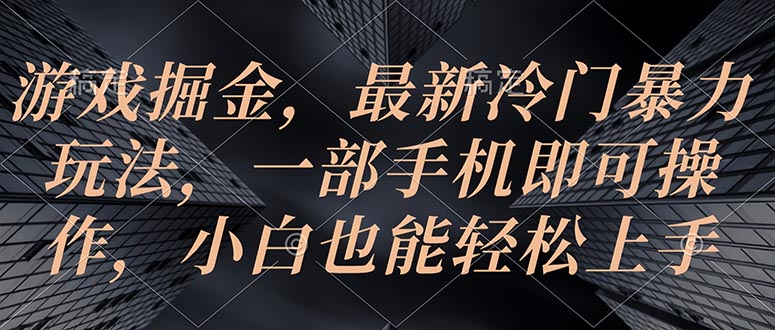 游戏掘金，最新冷门暴力玩法，一部手机即可操作，小白也能轻松上手-网亿资源平台