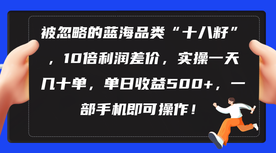 被忽略的蓝海品类“十八籽”，10倍利润差价，实操一天几十单-网亿资源平台