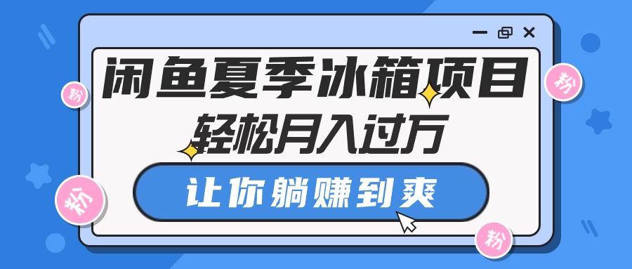 闲鱼夏季冰箱项目，轻松月入过万，让你躺赚到爽-网亿资源平台