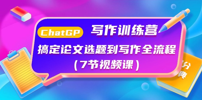 ChatGPT写作训练营：搞定论文选题到写作全流程（7节视频课）-网亿资源平台