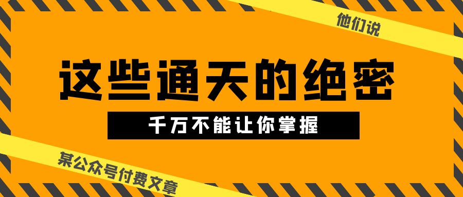 某公众号付费文章《他们说 “ 这些通天的绝密，千万不能让你掌握! ”》-网亿资源平台