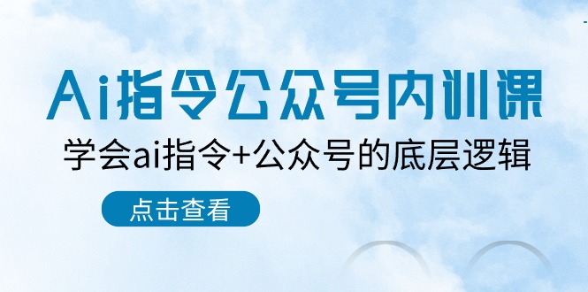 Ai指令-公众号内训课：学会ai指令+公众号的底层逻辑（7节课）-网亿资源平台