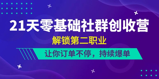 21天-零基础社群 创收营，解锁第二职业，让你订单不停，持续爆单（22节）-网亿资源平台