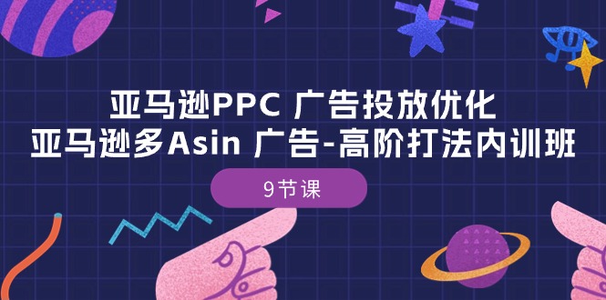 亚马逊PPC 广告投放优化：亚马逊多Asin 广告-高阶打法内训班-9节课-网亿资源平台