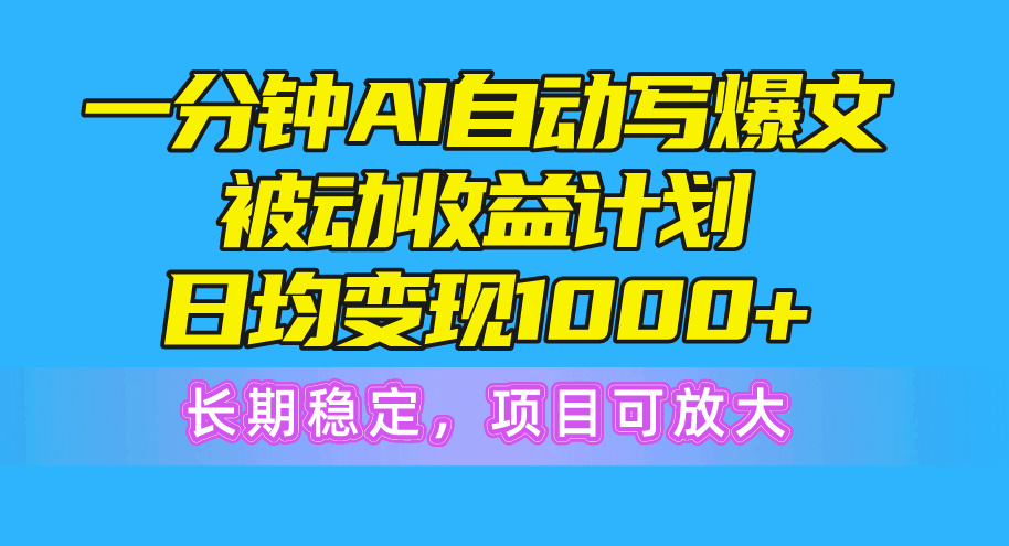 一分钟AI爆文被动收益计划，日均变现1000+，长期稳定-网亿资源平台