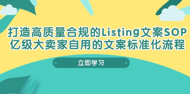 打造高质量合规Listing文案SOP，亿级大卖家自用的文案标准化流程-网亿资源平台