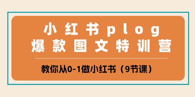 小红书 plog爆款图文特训营，教你从0-1做小红书（9节课）-网亿资源平台