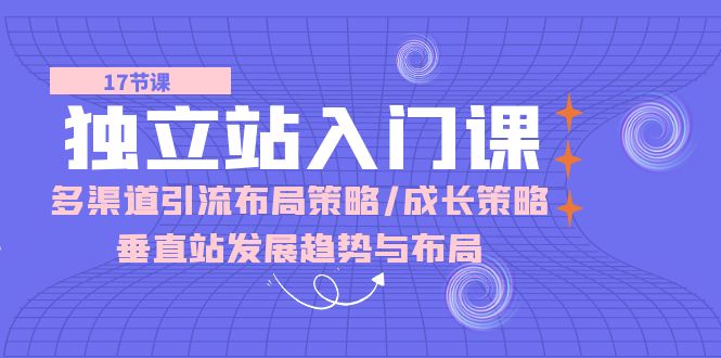 独立站入门课：多渠道 引流布局策略/成长策略/垂直站发展趋势与布局-网亿资源平台