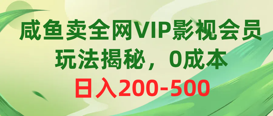 咸鱼卖全网VIP影视会员，玩法揭秘，0成本日入200-500-网亿资源平台