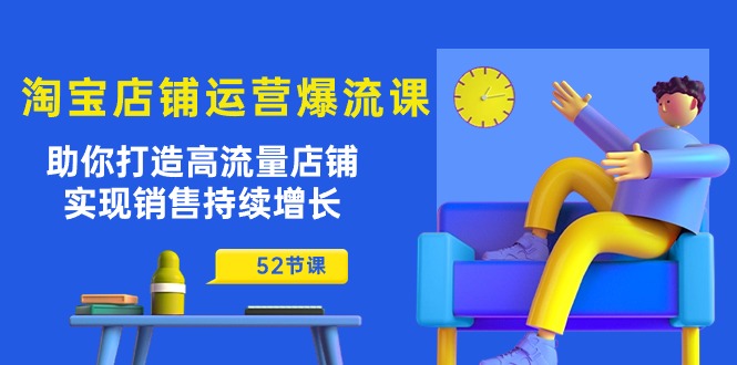 淘宝店铺运营爆流课：助你打造高流量店铺，实现销售持续增长（52节课）-网亿资源平台