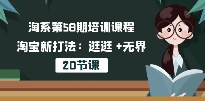 淘系第58期培训课程，淘宝新打法：逛逛 +无界（20节课）-网亿资源平台