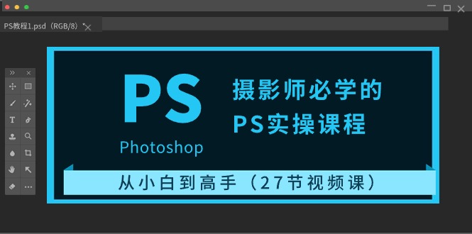 摄影师必学的PS实操课程：从小白到高手（27节视频课）-网亿资源平台
