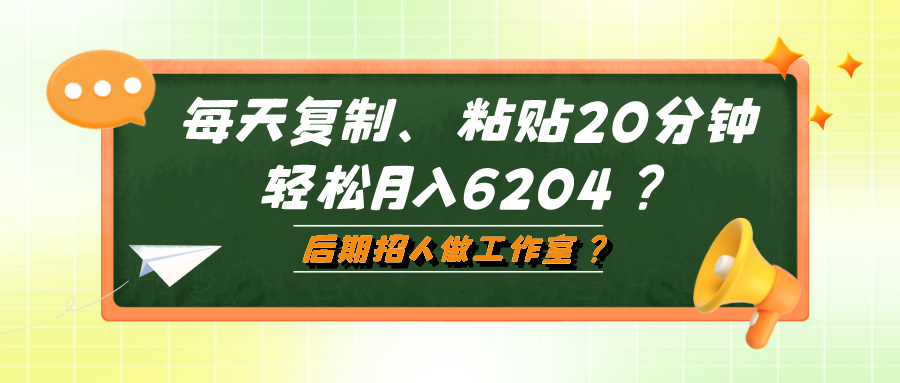 每天复制、粘贴20分钟，轻松月入6204？后期招人做工作室？-网亿资源平台