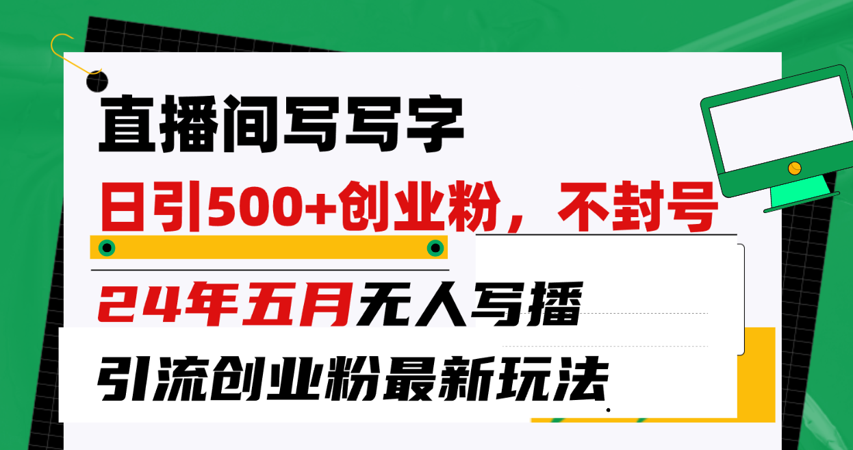 直播间写写字日引300+创业粉，24年五月无人写播引流不封号最新玩法-网亿资源平台