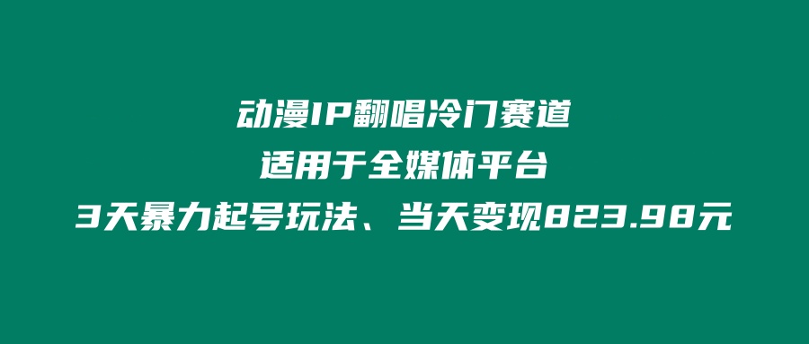 动漫IP翻唱冷门赛道、适用于全媒体平台、3天暴力起号玩法、当天变现823.98元-网亿资源平台