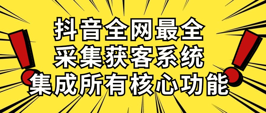 抖音全网最全采集获客系统，集成所有核心功能，日引500+-网亿资源平台