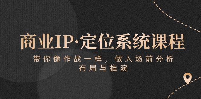 商业IP·定位系统课程：带你像 作战一样，做入场 前分析，布局与推演-网亿资源平台