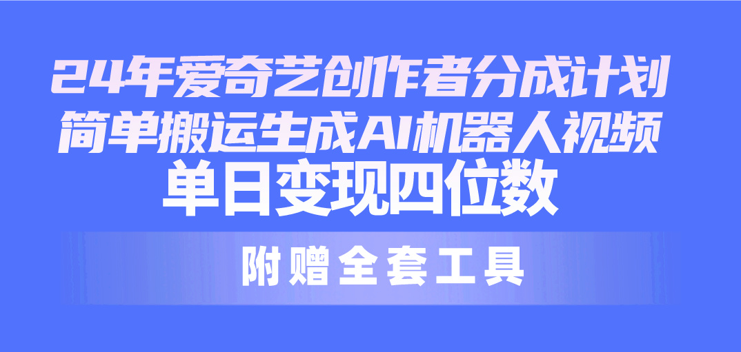 爱奇艺创作者分成计划，简单搬运生成AI机器人视频-网亿资源平台