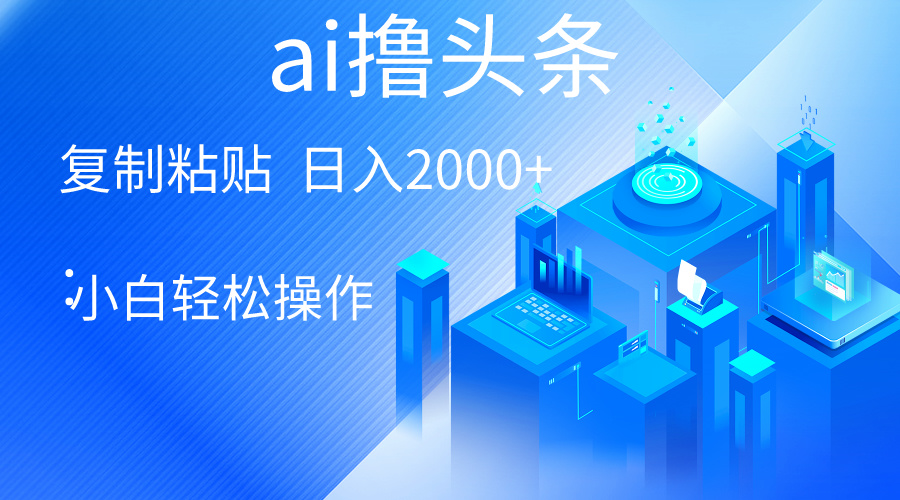 AI一键生成爆款文章撸头条 轻松日入2000+，小白操作简单-网亿资源平台