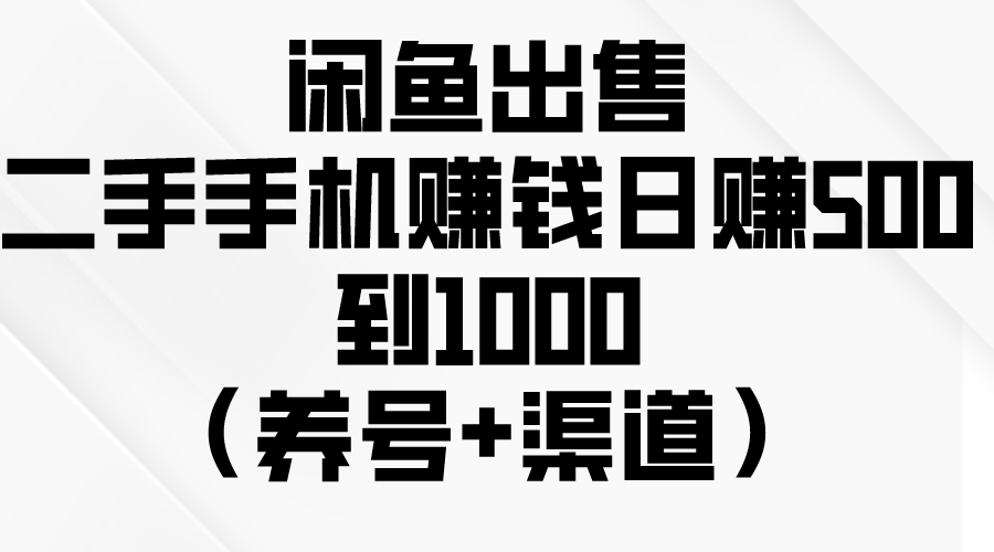 闲鱼出售二手手机赚钱，日赚500到1000（养号+渠道）-网亿资源平台