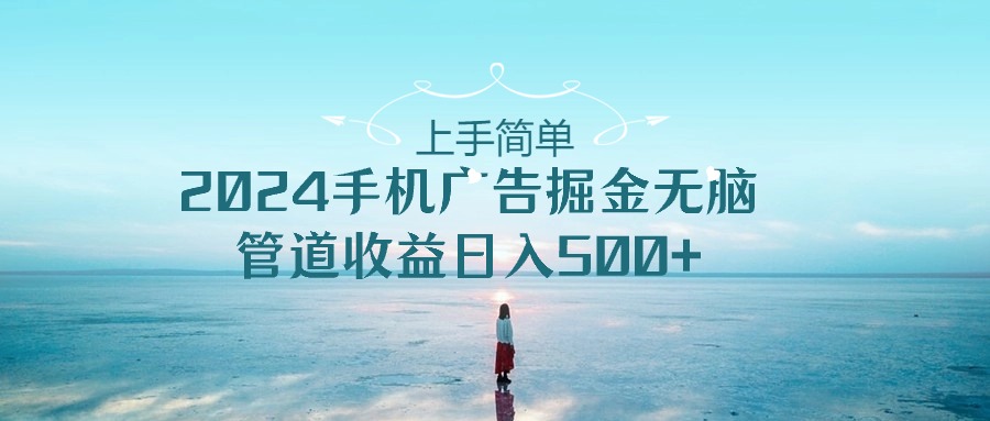 上手简单，2024手机广告掘金无脑，管道收益日入500+-网亿资源平台