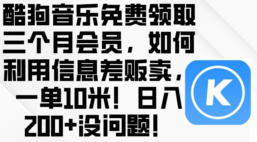 酷狗音乐免费领取三个月会员，利用信息差贩卖，一单10米！日入200+没问题-网亿资源平台
