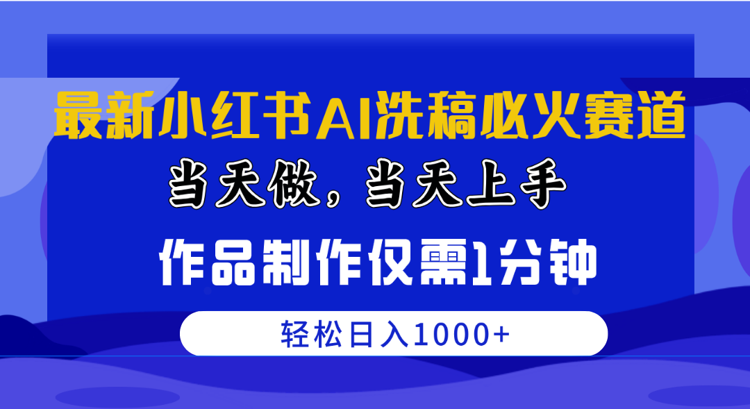 最新小红书AI洗稿必火赛道，当天做当天上手 作品制作仅需1分钟，日入1000+-网亿资源平台
