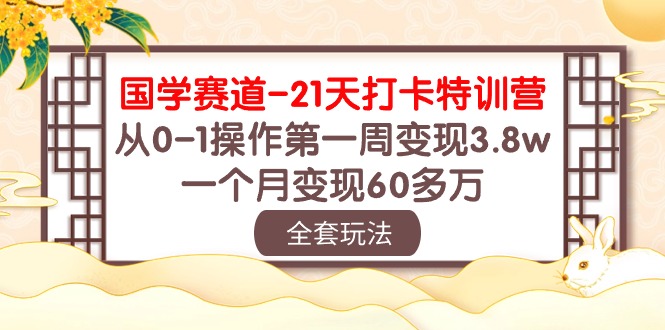 国学 赛道-21天打卡特训营：从0-1操作第一周变现3.8w，一个月变现60多万-网亿资源平台