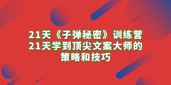 21天《子弹秘密》训练营，21天学到顶尖文案大师的策略和技巧-网亿资源平台