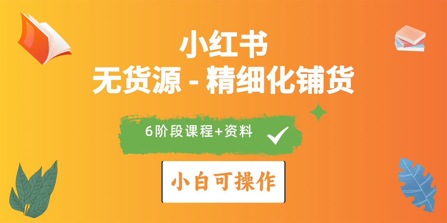 2024小红书电商风口正盛，全优质课程、适合小白（无货源）精细化铺货实战-网亿资源平台