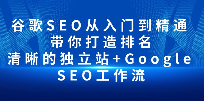 谷歌SEO从入门到精通 带你打造排名 清晰的独立站+Google SEO工作流-网亿资源平台