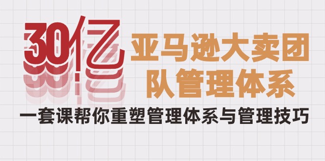 30亿-亚马逊大卖团队管理体系，一套课帮你重塑管理体系与管理技巧-网亿资源平台