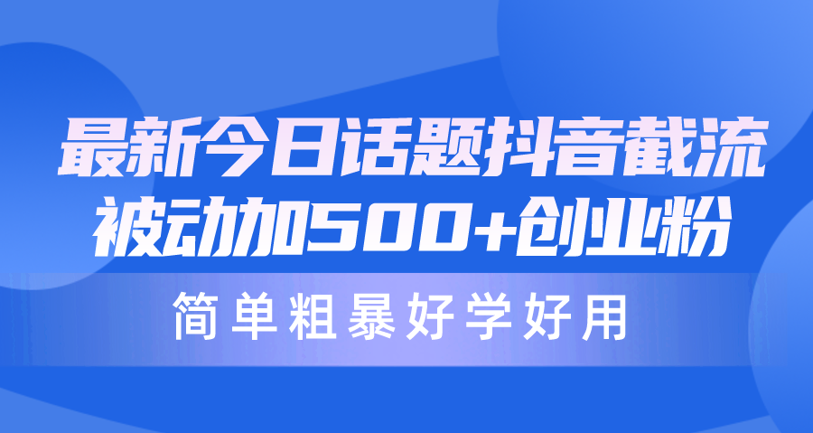 最新今日话题抖音截流，每天被动加500+创业粉，简单粗暴好学好用-网亿资源平台